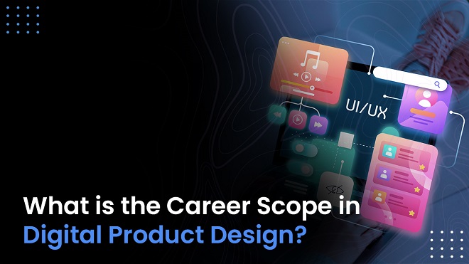 What Is The Career Scope In Digital Product Design?